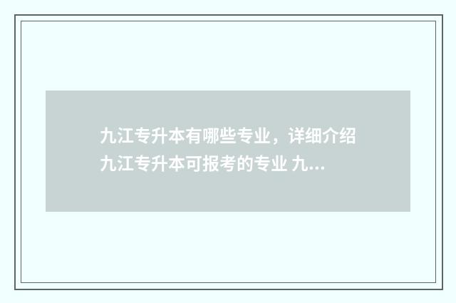 九江专升本有哪些专业，详细介绍九江专升本可报考的专业 九江专升本有哪些学校