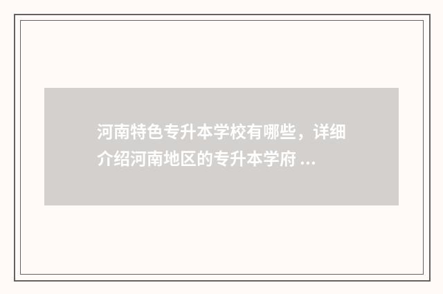 河南特色专升本学校有哪些，详细介绍河南地区的专升本学府 河南专升本学校有哪些学校专业
