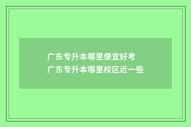 广东专升本哪里便宜好考 广东专升本哪里校区近一些