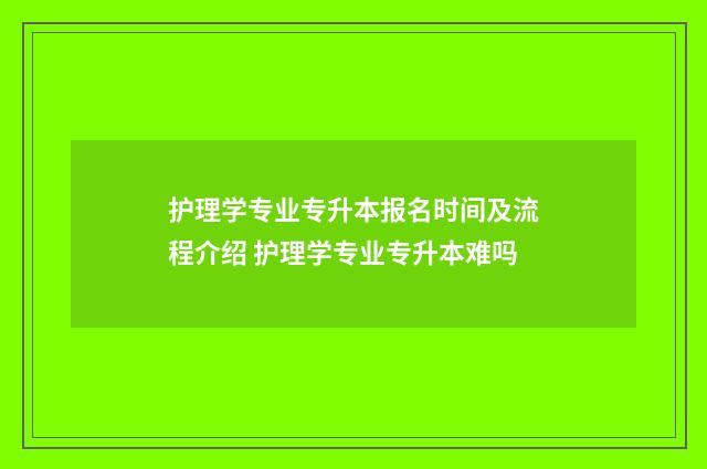 护理学专业专升本报名时间及流程介绍 护理学专业专升本难吗