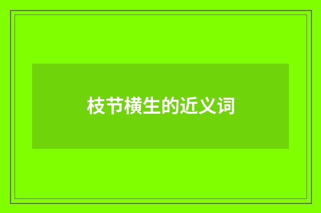 枝节横生的近义词