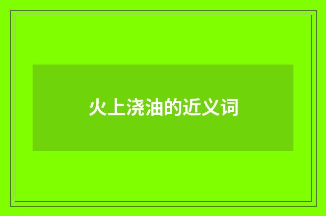 火上浇油的近义词