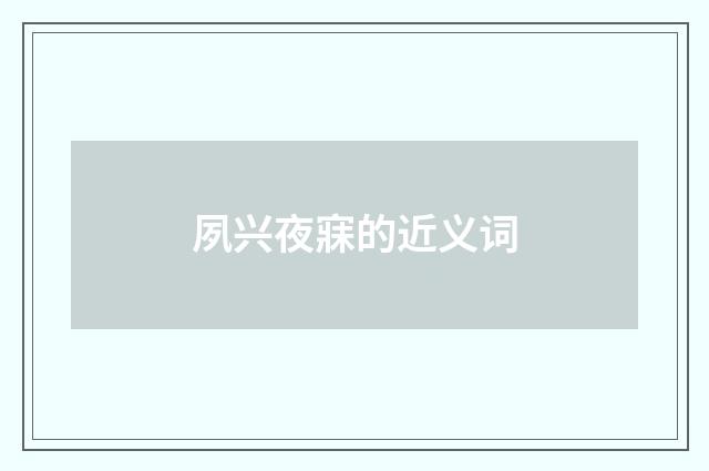 夙兴夜寐的近义词