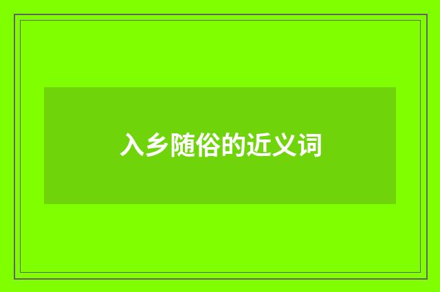 入乡随俗的近义词
