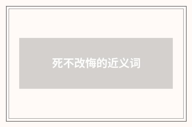 死不改悔的近义词
