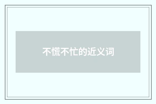不慌不忙的近义词