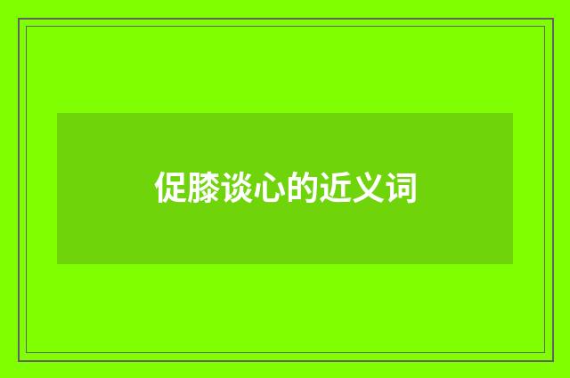 促膝谈心的近义词