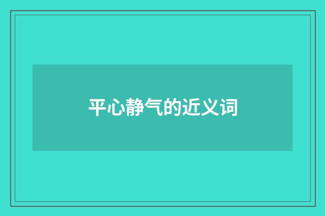 平心静气的近义词