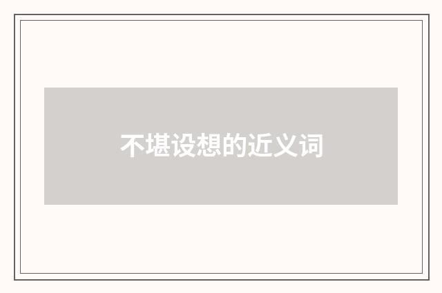 不堪设想的近义词