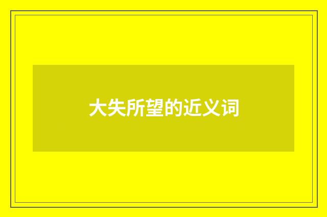 大失所望的近义词