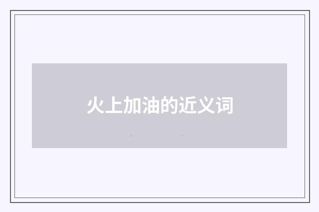 火上加油的近义词