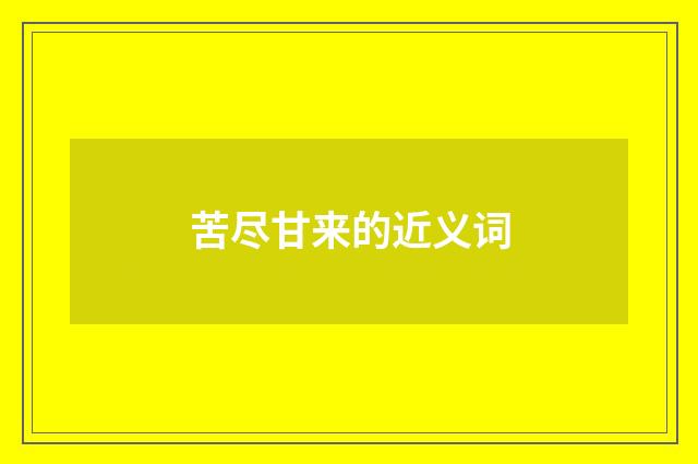 苦尽甘来的近义词