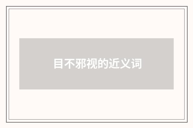 目不邪视的近义词