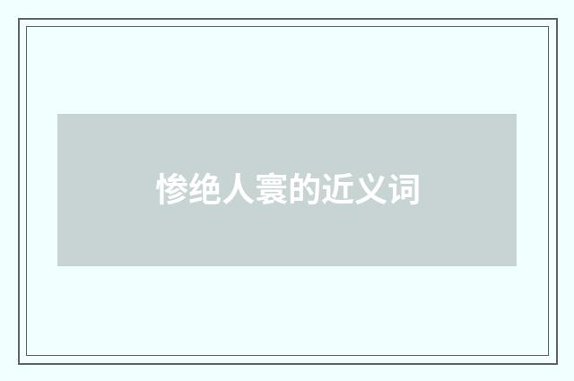 惨绝人寰的近义词