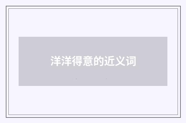 洋洋得意的近义词