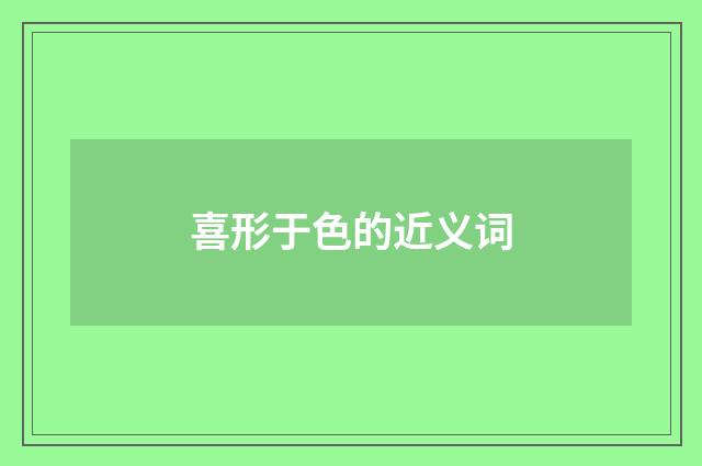 喜形于色的近义词