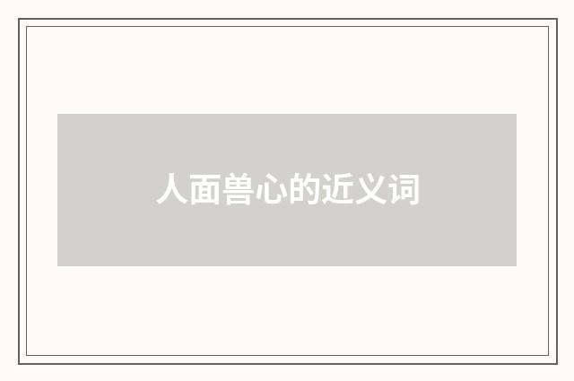 人面兽心的近义词