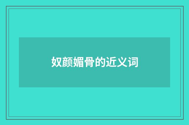 奴颜媚骨的近义词