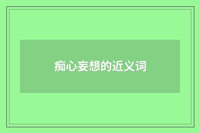 痴心妄想的近义词