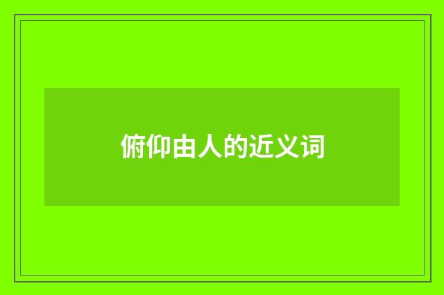 俯仰由人的近义词