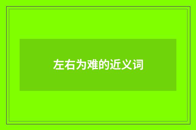 左右为难的近义词