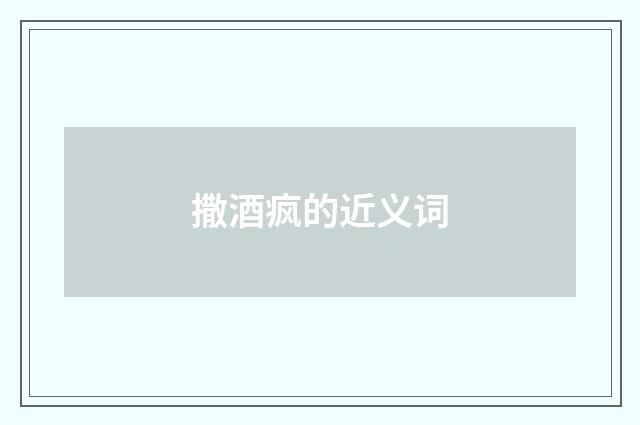 撒酒疯的近义词