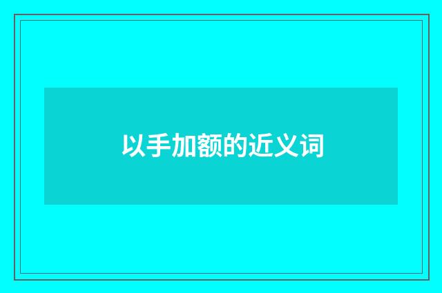 以手加额的近义词