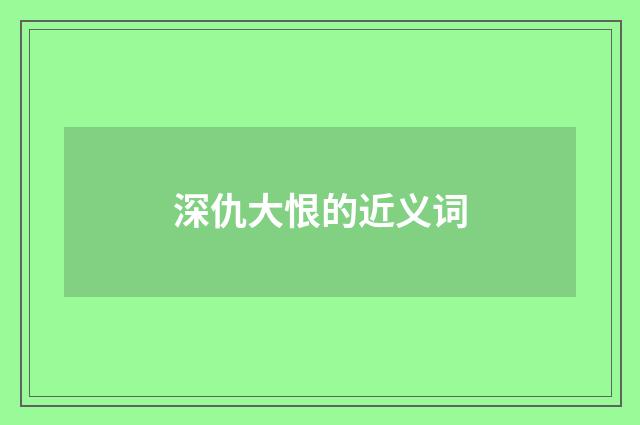 深仇大恨的近义词