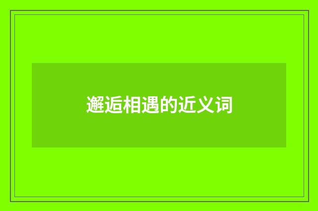 邂逅相遇的近义词