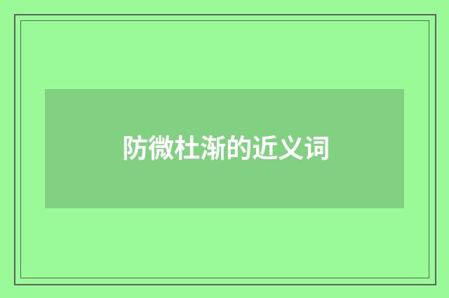 防微杜渐的近义词