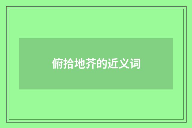 俯拾地芥的近义词