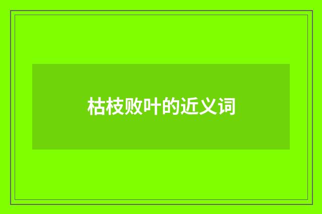 枯枝败叶的近义词