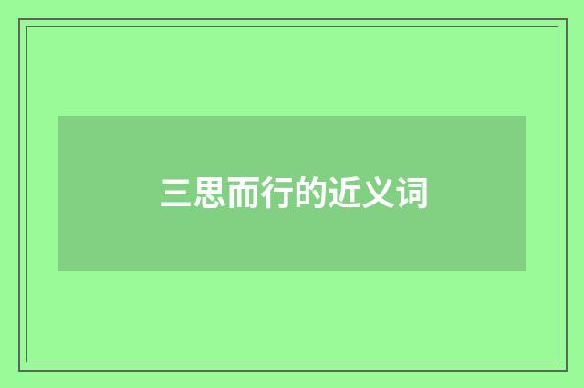 三思而行的近义词