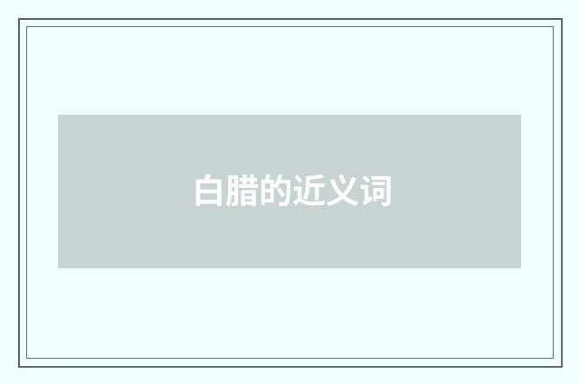 白腊的近义词