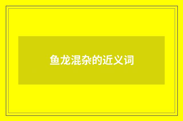 鱼龙混杂的近义词