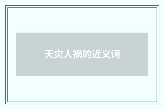 天灾人祸的近义词