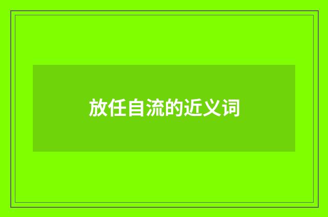 放任自流的近义词