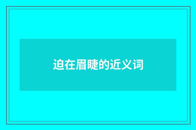 迫在眉睫的近义词