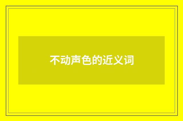 不动声色的近义词