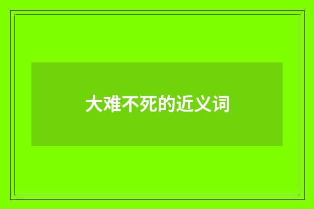 大难不死的近义词
