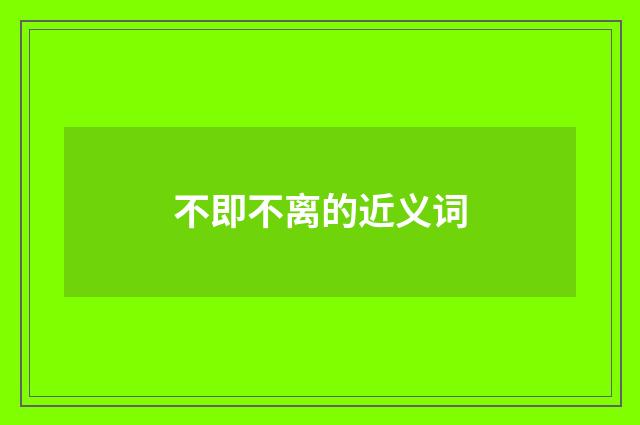 不即不离的近义词