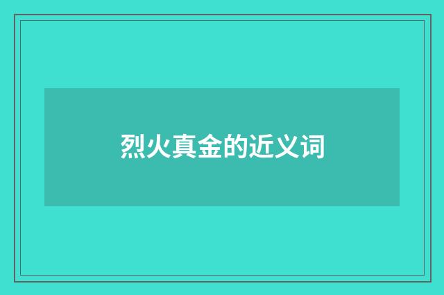 烈火真金的近义词