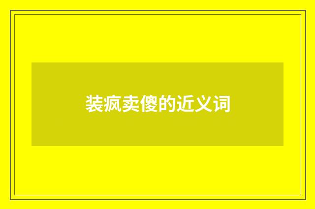 装疯卖傻的近义词