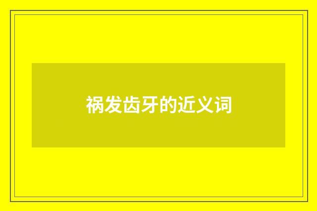 祸发齿牙的近义词