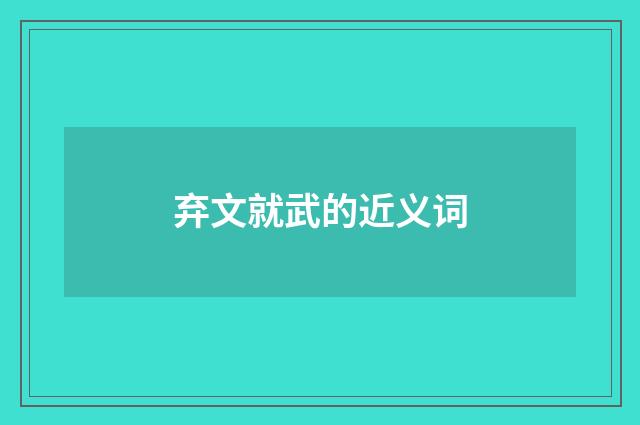 弃文就武的近义词