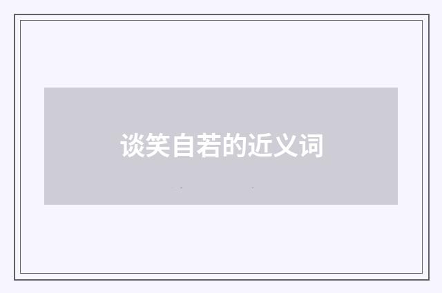 谈笑自若的近义词