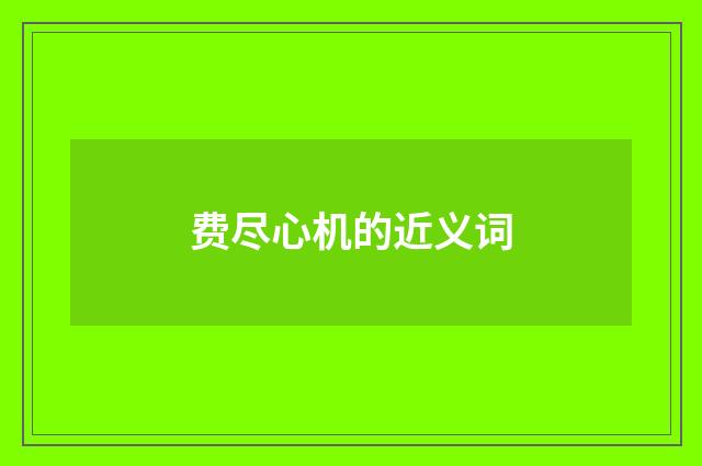 费尽心机的近义词