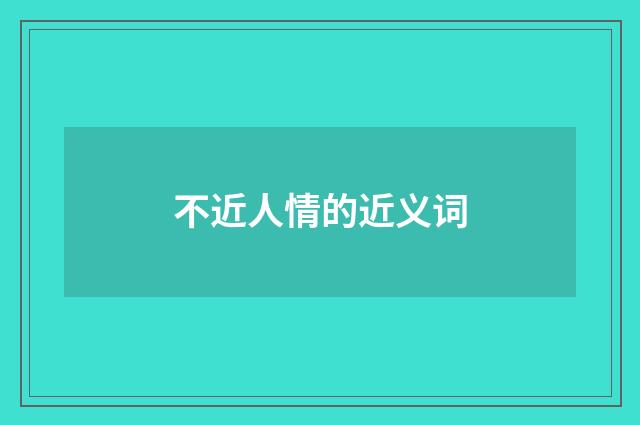 不近人情的近义词