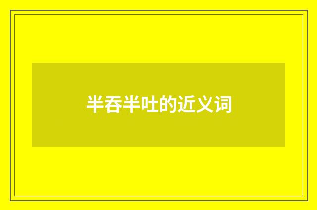 半吞半吐的近义词