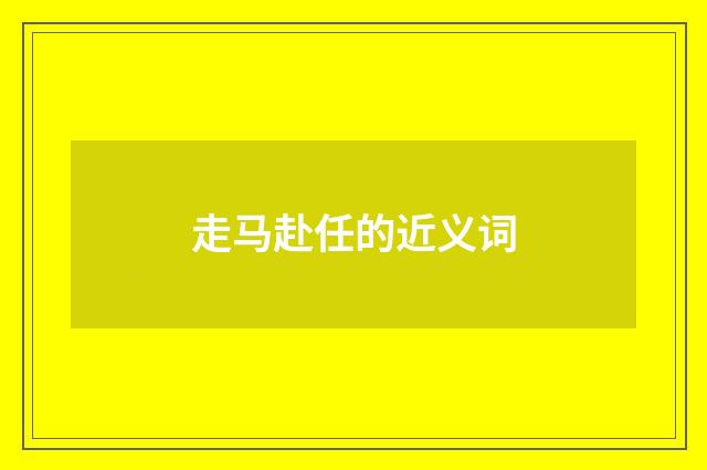 走马赴任的近义词
